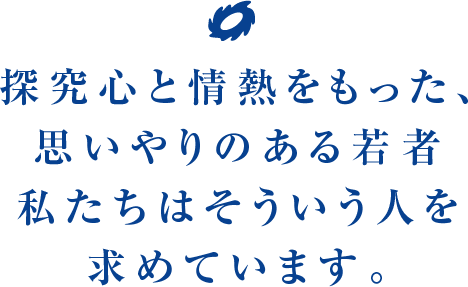 探究心と情熱をもった、思いやりのある若者私たちはそういう人を求めています。